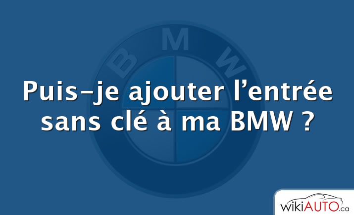 Puis-je ajouter l’entrée sans clé à ma BMW ?